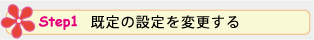 Step 1. 既定の設定を変更する