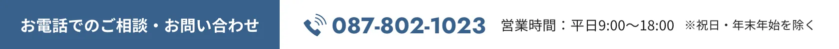 お電話でのご相談・お問い合わせは087-802-1023です。営業時間は平日9:00~18:00※祝日・年末年始を除く。