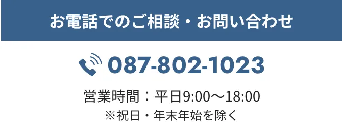 お電話でのご相談・お問い合わせは087-802-1023です。営業時間は平日9:00~18:00※祝日・年末年始を除く。