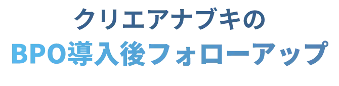 クリエアナブキのBPO導入後フォローアップ