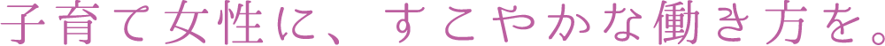 子育て女性に、すこやかな働き方を