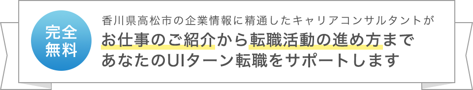 香川県高松市の企業情報に精通したキャリアコンサルタントがお仕事のご紹介から転職活動の進め方まであなたのUIターン転職をサポートします